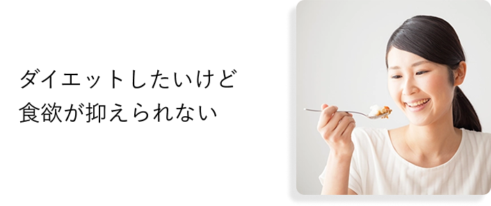 ダイエットしたいけど
            食欲が抑えられない