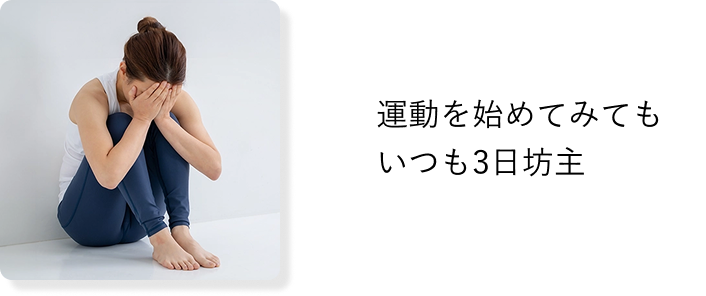 運動を始めてみても
            いつも3日坊主